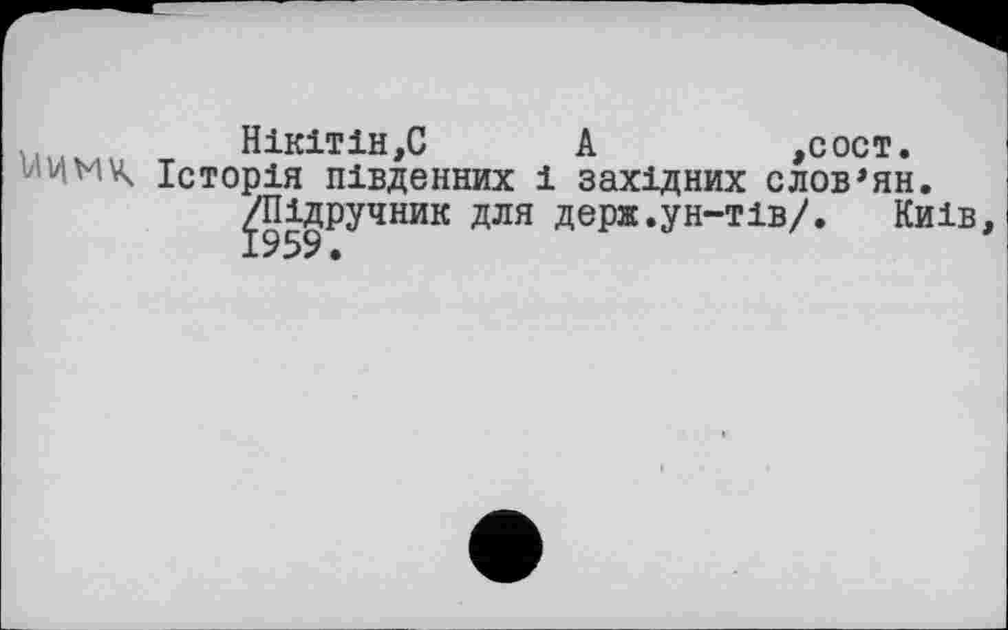 ﻿Нікітін,С А	,сост.
Історія південних і західних слов’ян.
^/Підручник для держ.ун-тів/. Київ,